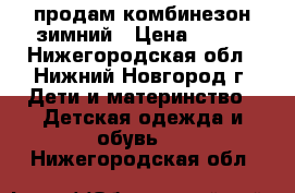 продам комбинезон зимний › Цена ­ 500 - Нижегородская обл., Нижний Новгород г. Дети и материнство » Детская одежда и обувь   . Нижегородская обл.